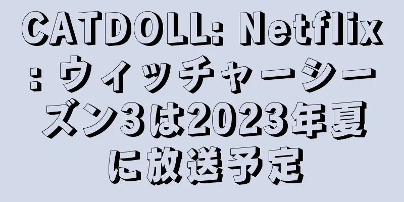 CATDOLL: Netflix: ウィッチャーシーズン3は2023年夏に放送予定