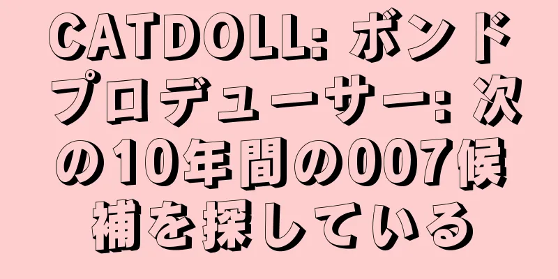 CATDOLL: ボンドプロデューサー: 次の10年間の007候補を探している