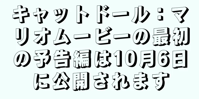 キャットドール：マリオムービーの最初の予告編は10月6日に公開されます