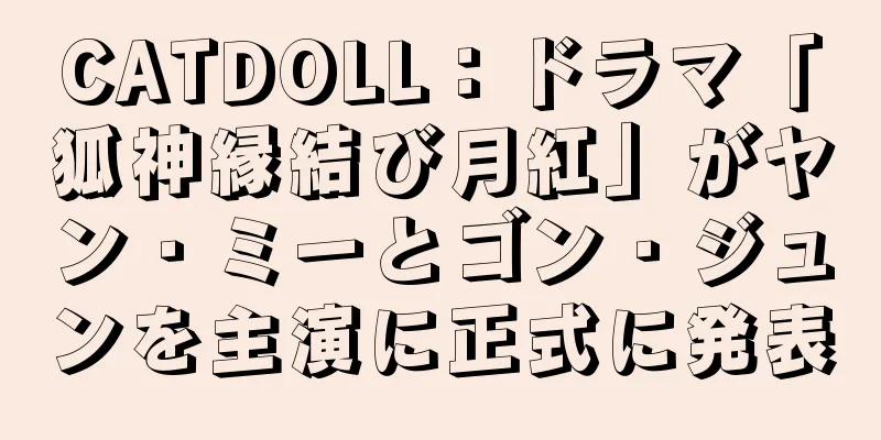 CATDOLL：ドラマ「狐神縁結び月紅」がヤン・ミーとゴン・ジュンを主演に正式に発表