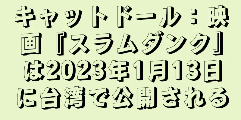 キャットドール：映画『スラムダンク』は2023年1月13日に台湾で公開される