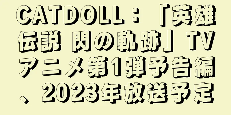 CATDOLL：「英雄伝説 閃の軌跡」TVアニメ第1弾予告編、2023年放送予定