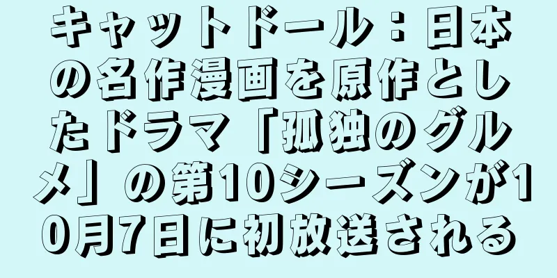 キャットドール：日本の名作漫画を原作としたドラマ「孤独のグルメ」の第10シーズンが10月7日に初放送される
