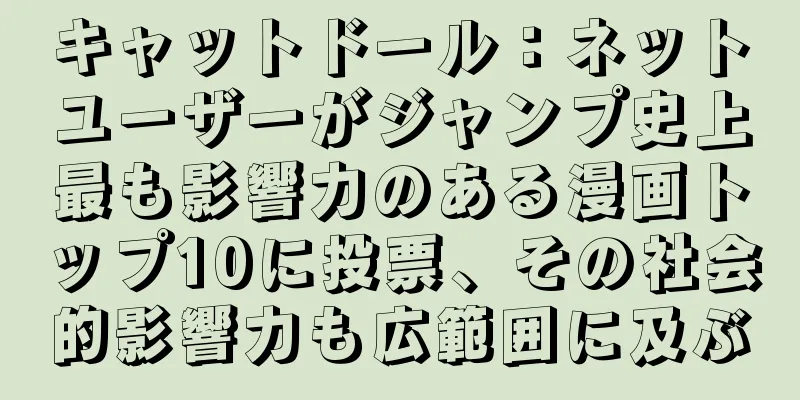 キャットドール：ネットユーザーがジャンプ史上最も影響力のある漫画トップ10に投票、その社会的影響力も広範囲に及ぶ