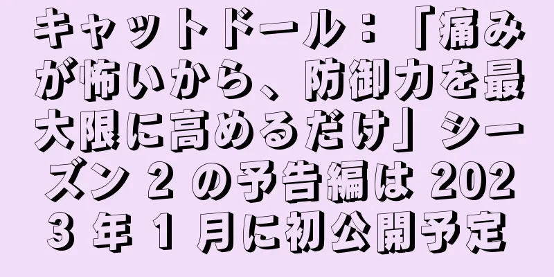 キャットドール：「痛みが怖いから、防御力を最大限に高めるだけ」シーズン 2 の予告編は 2023 年 1 月に初公開予定