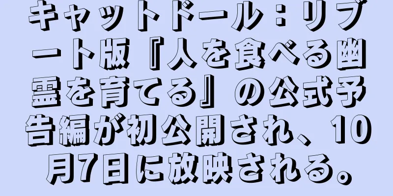 キャットドール：リブート版『人を食べる幽霊を育てる』の公式予告編が初公開され、10月7日に放映される。