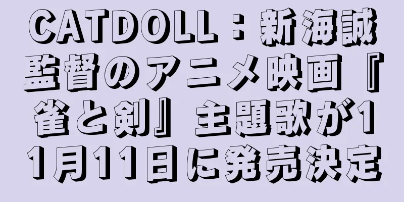 CATDOLL：新海誠監督のアニメ映画『雀と剣』主題歌が11月11日に発売決定