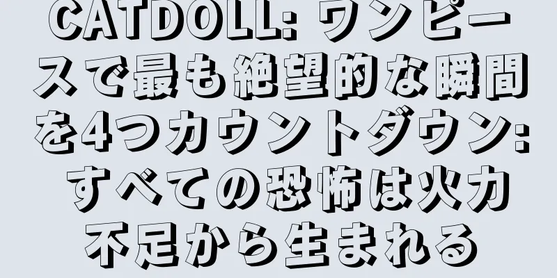 CATDOLL: ワンピースで最も絶望的な瞬間を4つカウントダウン: すべての恐怖は火力不足から生まれる
