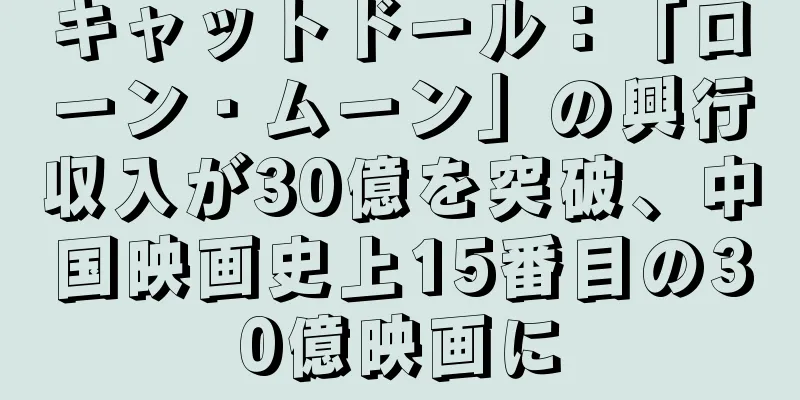 キャットドール：「ローン・ムーン」の興行収入が30億を突破、中国映画史上15番目の30億映画に
