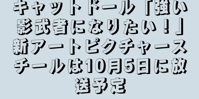 キャットドール「強い影武者になりたい！」新アートピクチャースチールは10月5日に放送予定