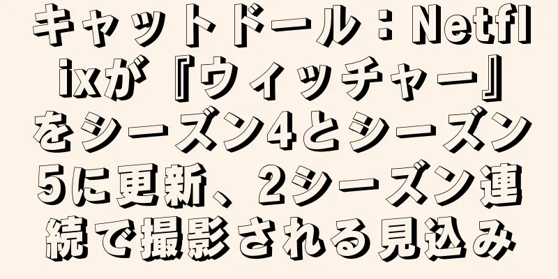 キャットドール：Netflixが『ウィッチャー』をシーズン4とシーズン5に更新、2シーズン連続で撮影される見込み