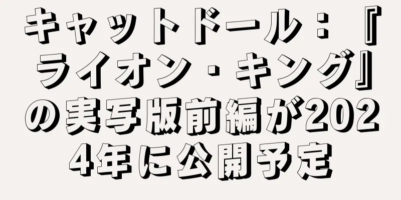キャットドール：『ライオン・キング』の実写版前編が2024年に公開予定