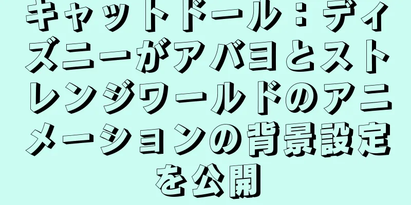 キャットドール：ディズニーがアバヨとストレンジワールドのアニメーションの背景設定を公開