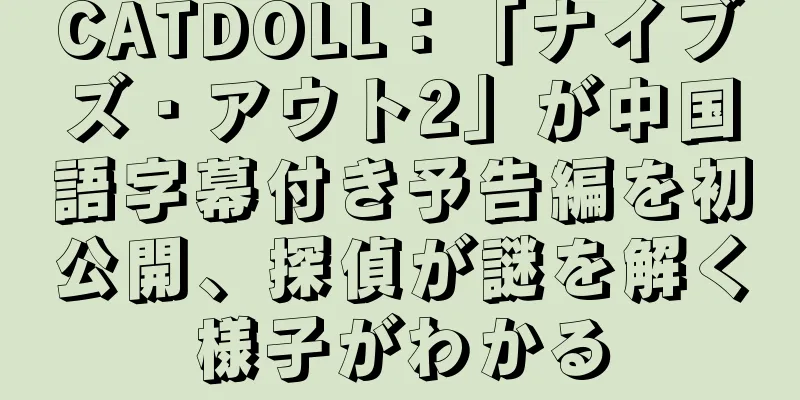 CATDOLL：「ナイブズ・アウト2」が中国語字幕付き予告編を初公開、探偵が謎を解く様子がわかる