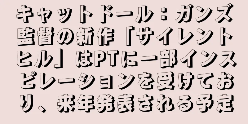 キャットドール：ガンズ監督の新作「サイレントヒル」はPTに一部インスピレーションを受けており、来年発表される予定