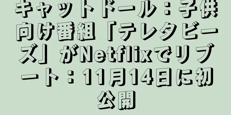キャットドール：子供向け番組「テレタビーズ」がNetflixでリブート：11月14日に初公開