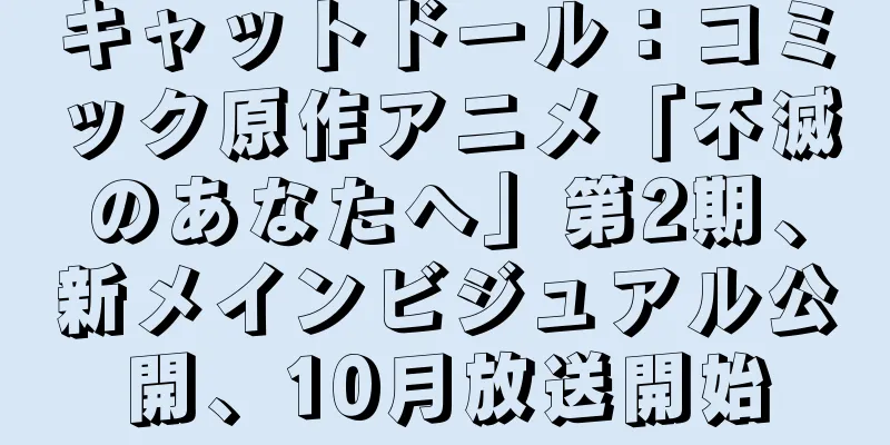 キャットドール：コミック原作アニメ「不滅のあなたへ」第2期、新メインビジュアル公開、10月放送開始
