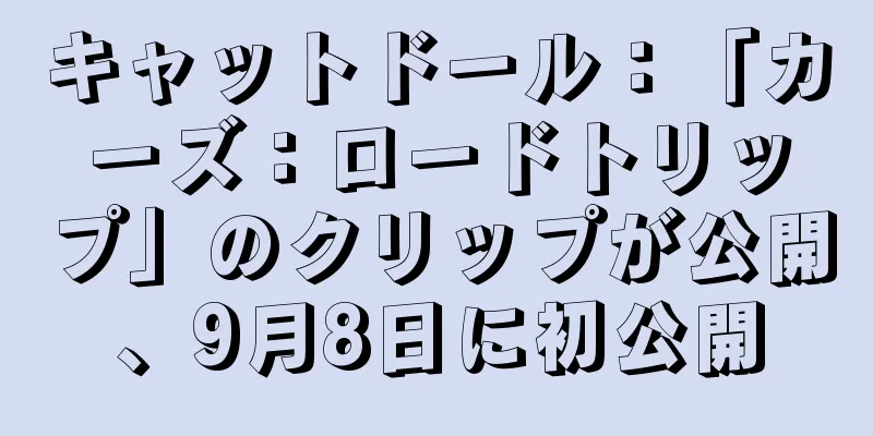 キャットドール：「カーズ：ロードトリップ」のクリップが公開、9月8日に初公開