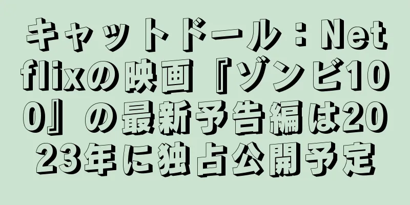 キャットドール：Netflixの映画『ゾンビ100』の最新予告編は2023年に独占公開予定