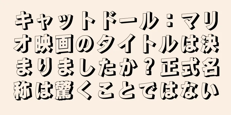 キャットドール：マリオ映画のタイトルは決まりましたか？正式名称は驚くことではない