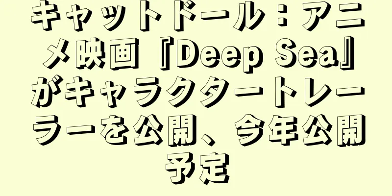 キャットドール：アニメ映画『Deep Sea』がキャラクタートレーラーを公開、今年公開予定