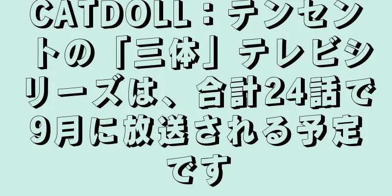 CATDOLL：テンセントの「三体」テレビシリーズは、合計24話で9月に放送される予定です