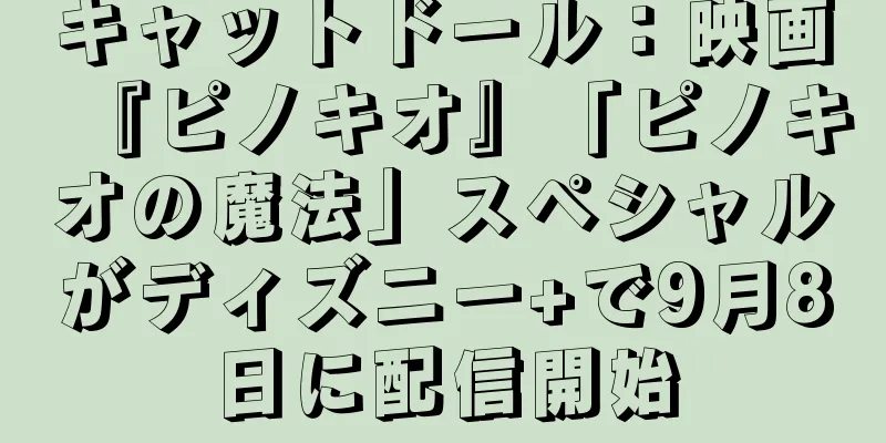 キャットドール：映画『ピノキオ』「ピノキオの魔法」スペシャルがディズニー+で9月8日に配信開始