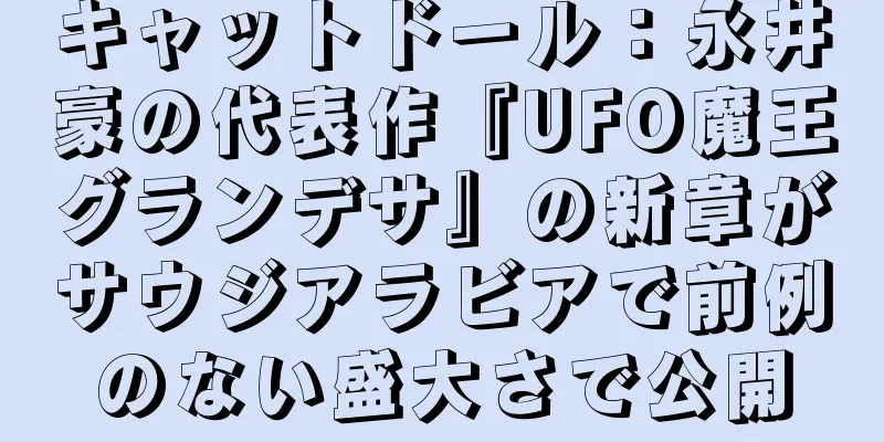 キャットドール：永井豪の代表作『UFO魔王グランデサ』の新章がサウジアラビアで前例のない盛大さで公開