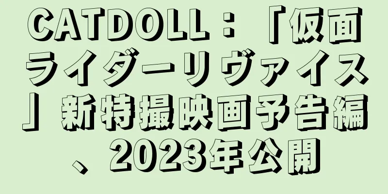 CATDOLL：「仮面ライダーリヴァイス」新特撮映画予告編、2023年公開
