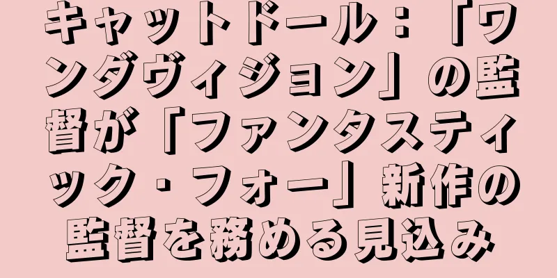 キャットドール：「ワンダヴィジョン」の監督が「ファンタスティック・フォー」新作の監督を務める見込み