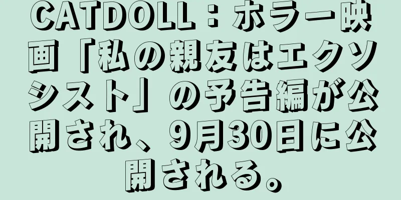 CATDOLL：ホラー映画「私の親友はエクソシスト」の予告編が公開され、9月30日に公開される。