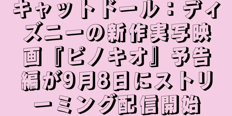キャットドール：ディズニーの新作実写映画『ピノキオ』予告編が9月8日にストリーミング配信開始