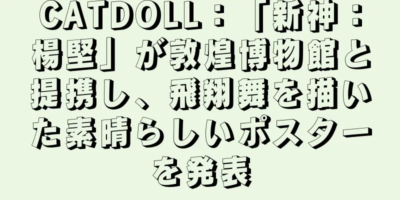 CATDOLL：「新神：楊堅」が敦煌博物館と提携し、飛翔舞を描いた素晴らしいポスターを発表