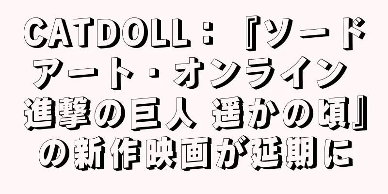 CATDOLL：『ソードアート・オンライン 進撃の巨人 遥かの頃』の新作映画が延期に