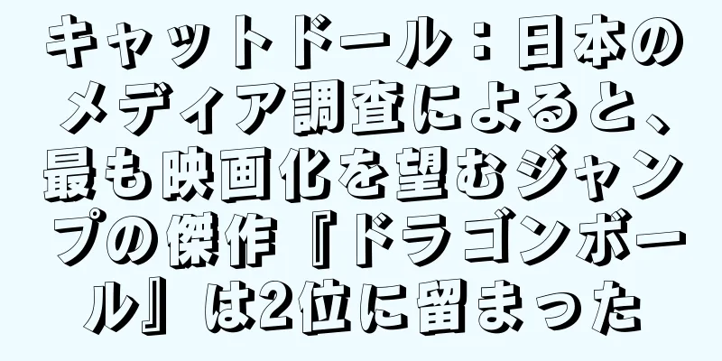 キャットドール：日本のメディア調査によると、最も映画化を望むジャンプの傑作『ドラゴンボール』は2位に留まった