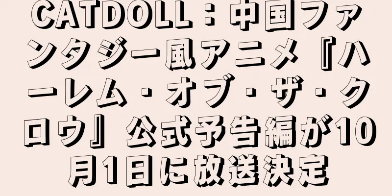 CATDOLL：中国ファンタジー風アニメ『ハーレム・オブ・ザ・クロウ』公式予告編が10月1日に放送決定