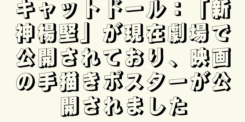 キャットドール：「新神楊堅」が現在劇場で公開されており、映画の手描きポスターが公開されました