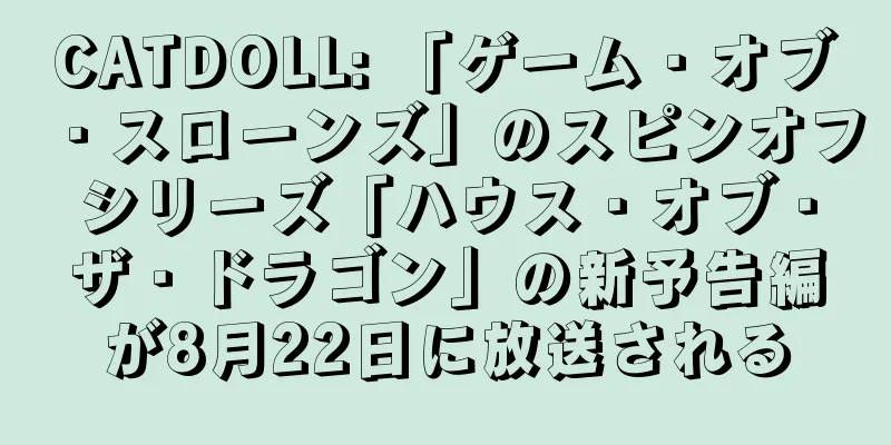 CATDOLL: 「ゲーム・オブ・スローンズ」のスピンオフシリーズ「ハウス・オブ・ザ・ドラゴン」の新予告編が8月22日に放送される