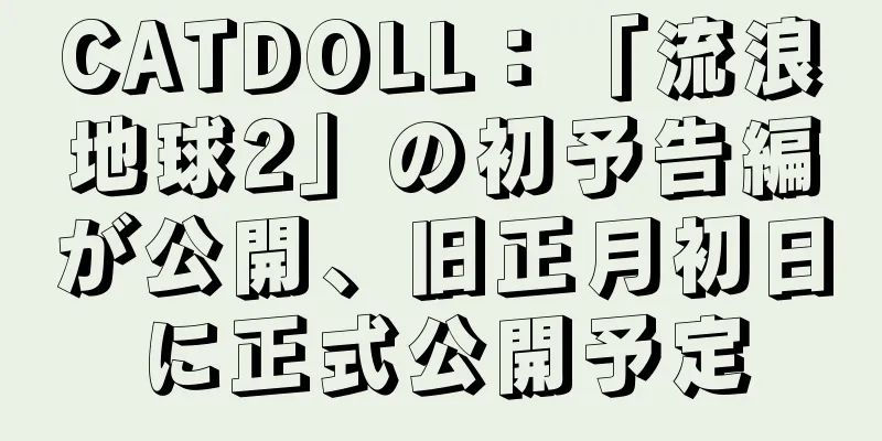 CATDOLL：「流浪地球2」の初予告編が公開、旧正月初日に正式公開予定