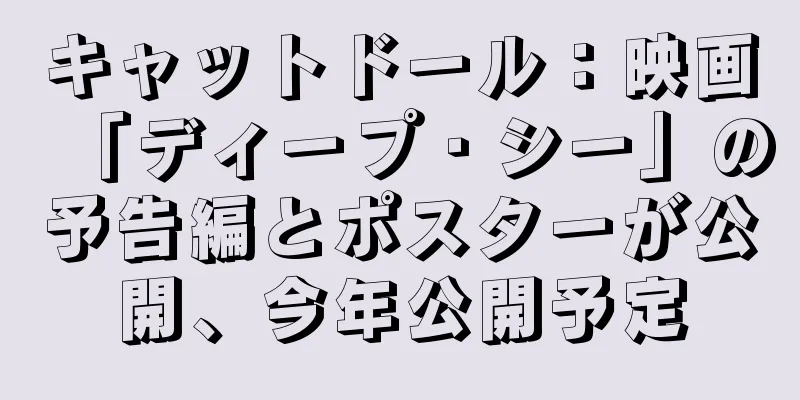 キャットドール：映画「ディープ・シー」の予告編とポスターが公開、今年公開予定
