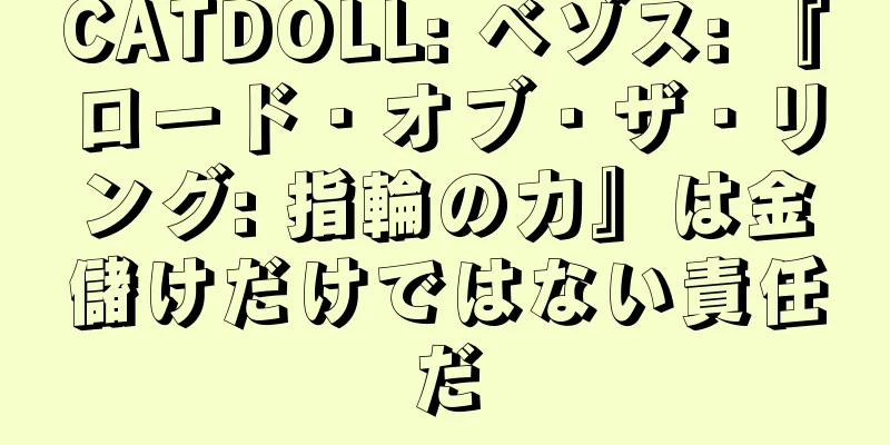 CATDOLL: ベゾス: 『ロード・オブ・ザ・リング: 指輪の力』は金儲けだけではない責任だ