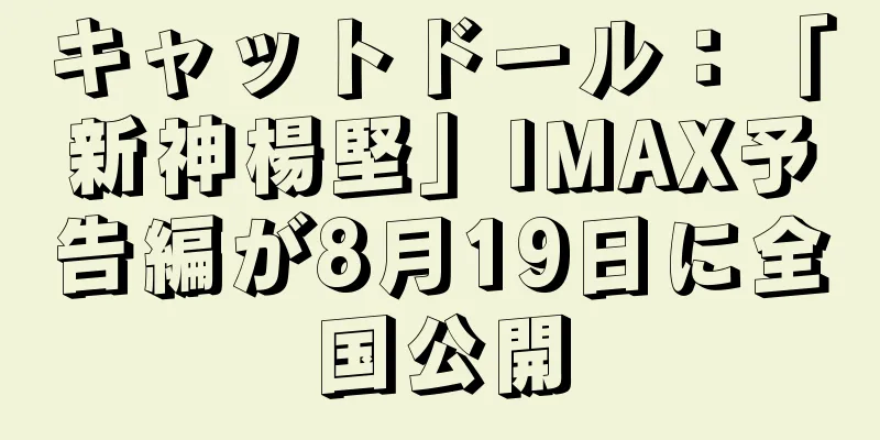 キャットドール：「新神楊堅」IMAX予告編が8月19日に全国公開