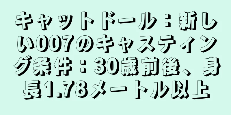 キャットドール：新しい007のキャスティング条件：30歳前後、身長1.78メートル以上