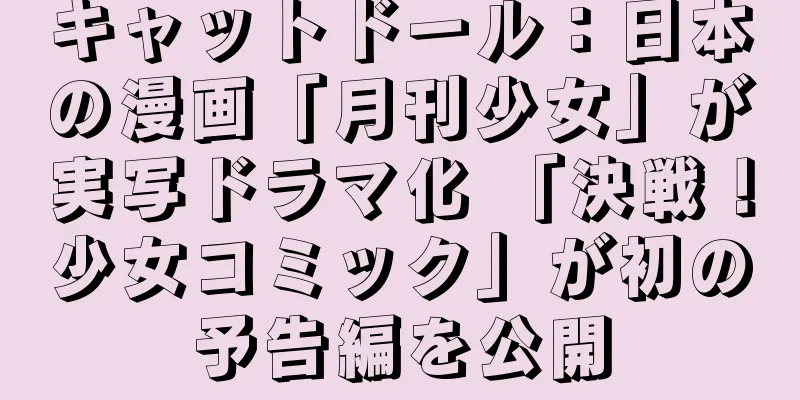 キャットドール：日本の漫画「月刊少女」が実写ドラマ化 「決戦！少女コミック」が初の予告編を公開