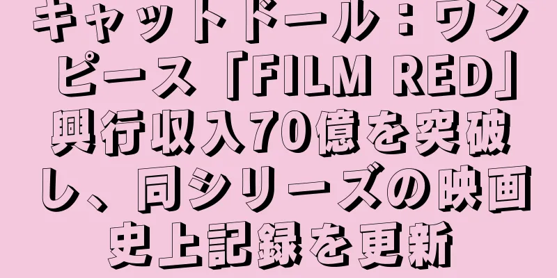 キャットドール：ワンピース「FILM RED」興行収入70億を突破し、同シリーズの映画史上記録を更新