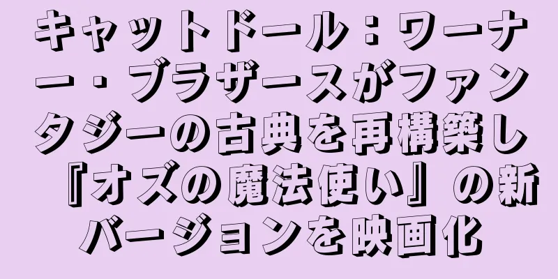 キャットドール：ワーナー・ブラザースがファンタジーの古典を再構築し『オズの魔法使い』の新バージョンを映画化