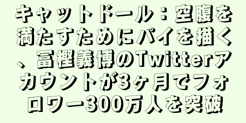 キャットドール：空腹を満たすためにパイを描く、冨樫義博のTwitterアカウントが3ヶ月でフォロワー300万人を突破