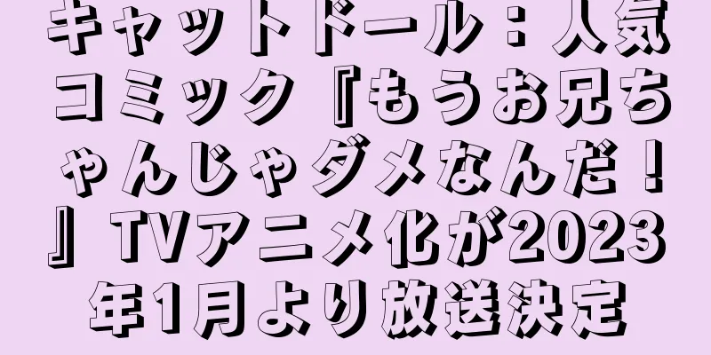 キャットドール：人気コミック『もうお兄ちゃんじゃダメなんだ！』TVアニメ化が2023年1月より放送決定