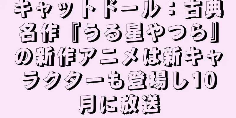 キャットドール：古典名作『うる星やつら』の新作アニメは新キャラクターも登場し10月に放送