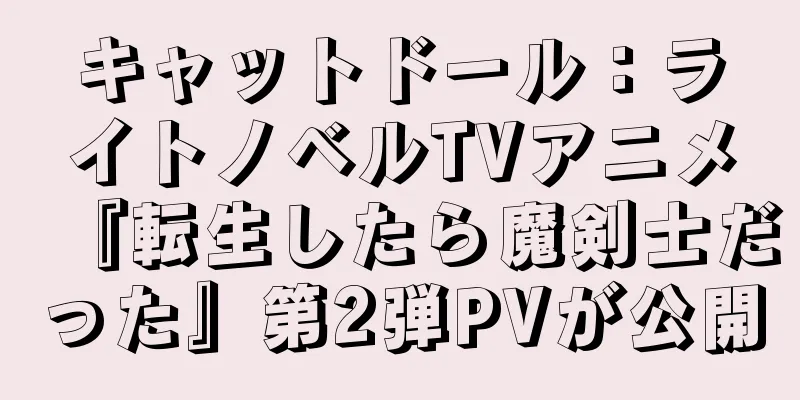 キャットドール：ライトノベルTVアニメ『転生したら魔剣士だった』第2弾PVが公開